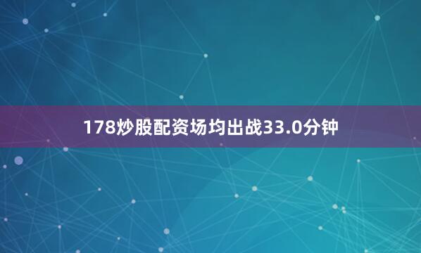 178炒股配资场均出战33.0分钟
