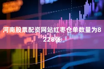河南股票配资网站红枣仓单数量为8228张