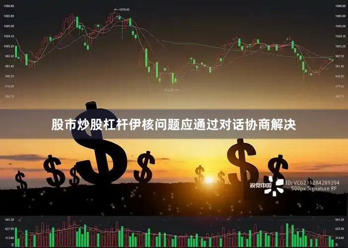 股市炒股杠杆伊核问题应通过对话协商解决