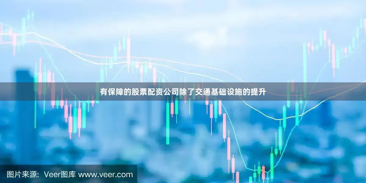 有保障的股票配资公司除了交通基础设施的提升