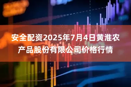 安全配资2025年7月4日黄淮农产品股份有限公司价格行情