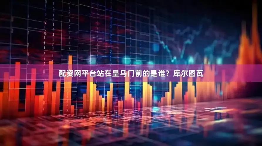 配资网平台站在皇马门前的是谁？库尔图瓦