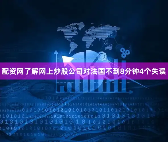 配资网了解网上炒股公司对法国不到8分钟4个失误