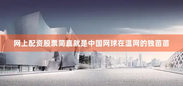 网上配资股票简直就是中国网球在温网的独苗苗