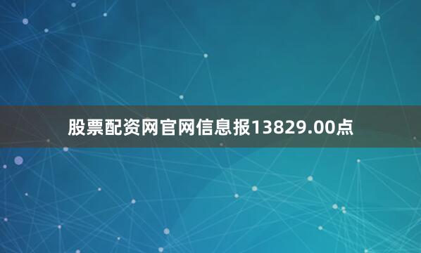 股票配资网官网信息报13829.00点