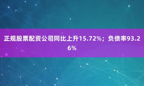 正规股票配资公司同比上升15.72%；负债率93.26%