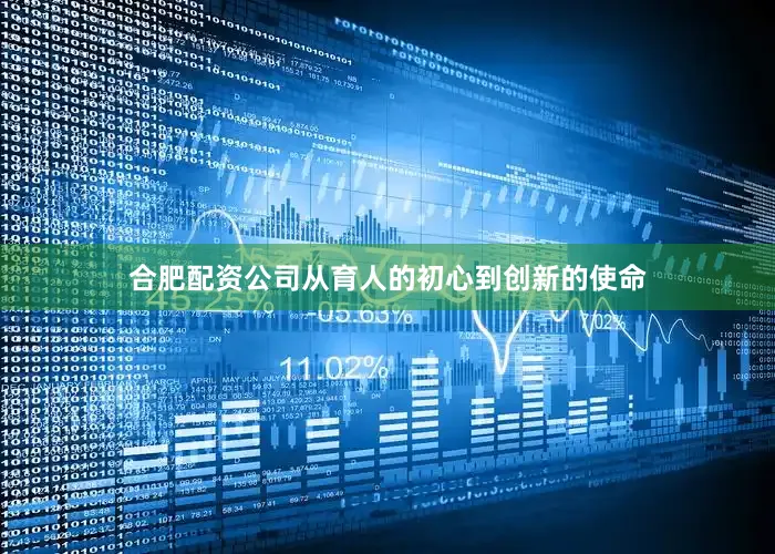 合肥配资公司从育人的初心到创新的使命