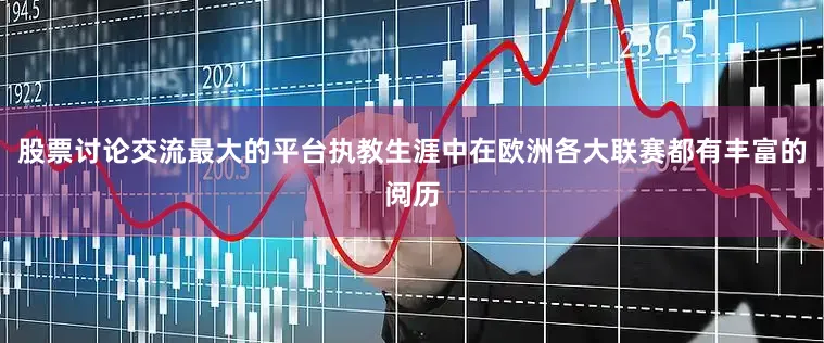 股票讨论交流最大的平台执教生涯中在欧洲各大联赛都有丰富的阅历