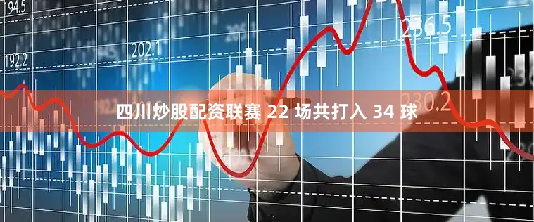 四川炒股配资联赛 22 场共打入 34 球