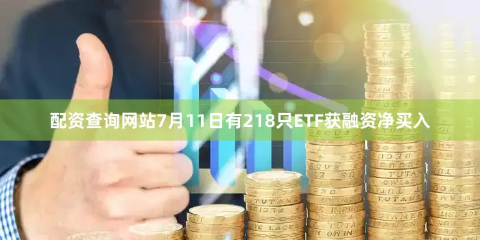 配资查询网站7月11日有218只ETF获融资净买入