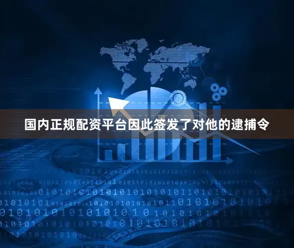 国内正规配资平台因此签发了对他的逮捕令