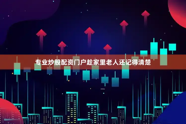专业炒股配资门户趁家里老人还记得清楚