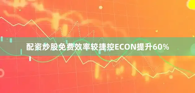 配资炒股免费效率较捷控ECON提升60%