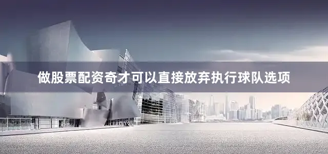 做股票配资奇才可以直接放弃执行球队选项