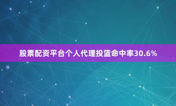 股票配资平台个人代理投篮命中率30.6%