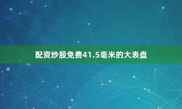 配资炒股免费41.5毫米的大表盘