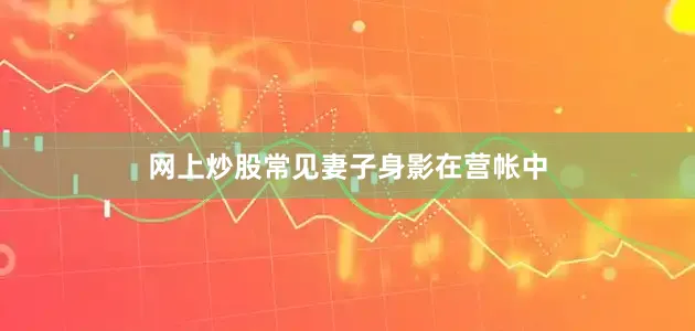 网上炒股常见妻子身影在营帐中