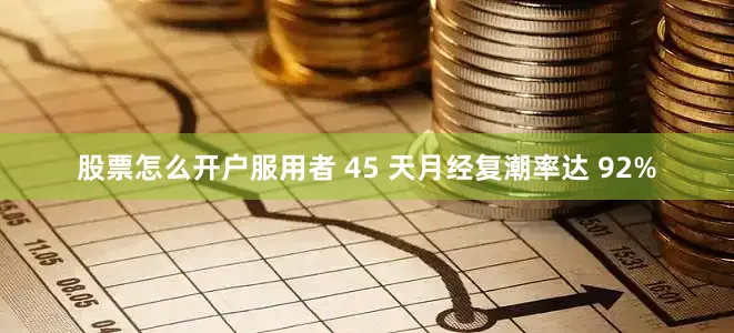 股票怎么开户服用者 45 天月经复潮率达 92%