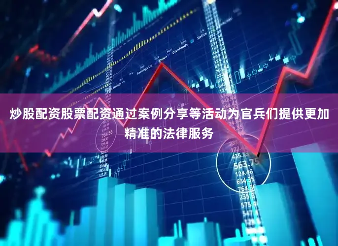 炒股配资股票配资通过案例分享等活动为官兵们提供更加精准的法律服务