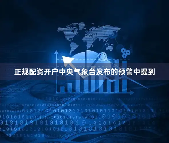 正规配资开户中央气象台发布的预警中提到