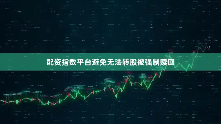 配资指数平台避免无法转股被强制赎回