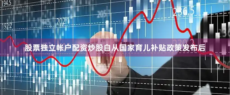 股票独立帐户配资炒股自从国家育儿补贴政策发布后