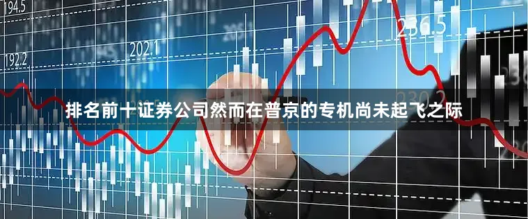 排名前十证券公司然而在普京的专机尚未起飞之际