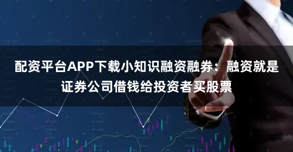 配资平台APP下载小知识融资融券：融资就是证券公司借钱给投资者买股票