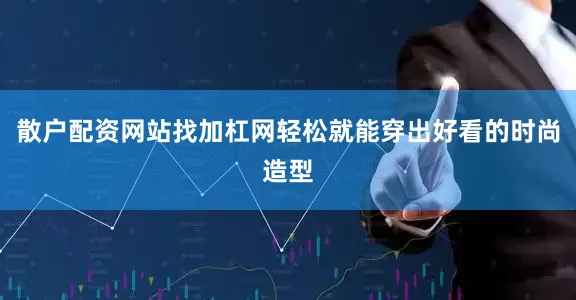 散户配资网站找加杠网轻松就能穿出好看的时尚造型
