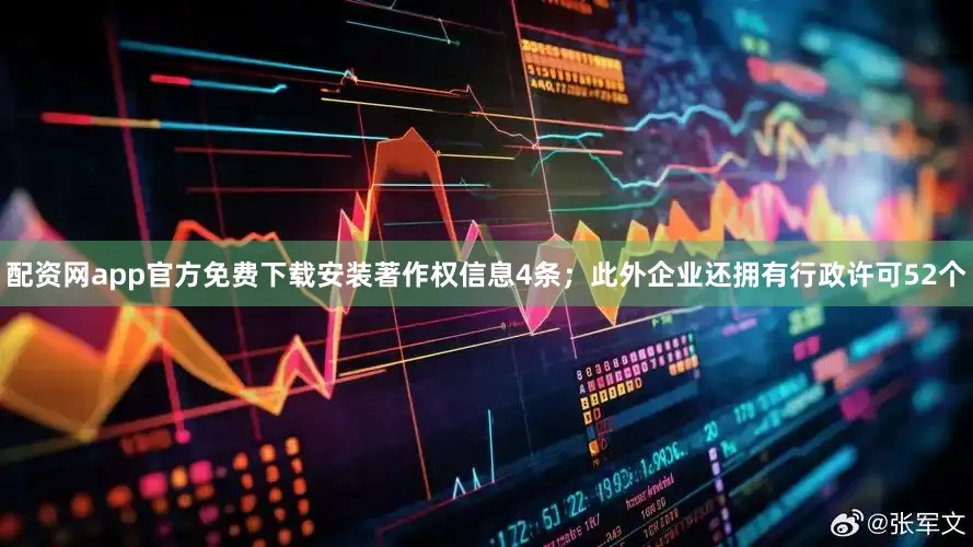 配资网app官方免费下载安装著作权信息4条；此外企业还拥有行政许可52个