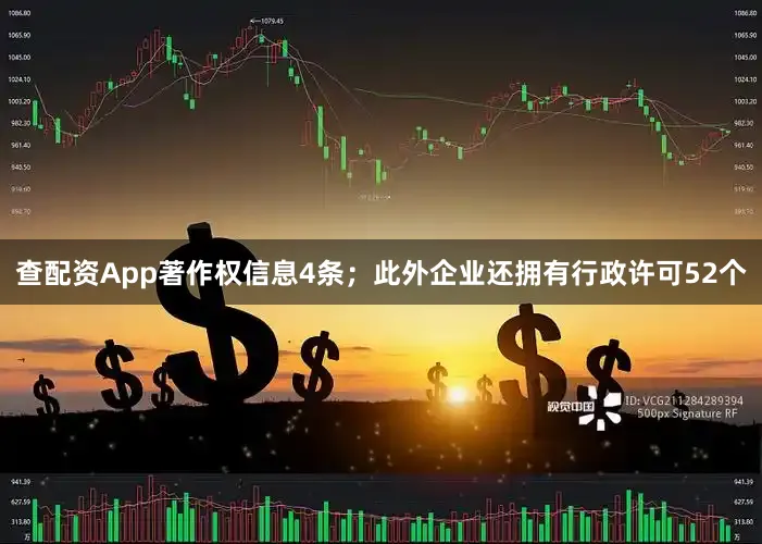 查配资App著作权信息4条；此外企业还拥有行政许可52个