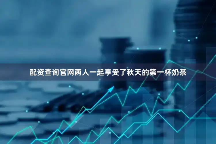 配资查询官网两人一起享受了秋天的第一杯奶茶