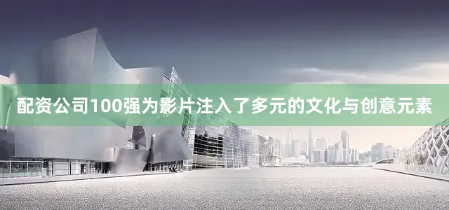 配资公司100强为影片注入了多元的文化与创意元素