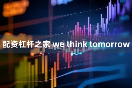 配资杠杆之家 we think tomorrow