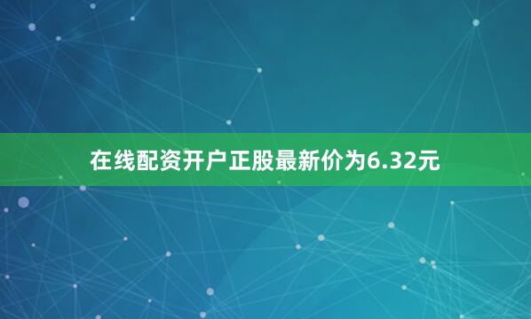 在线配资开户正股最新价为6.32元