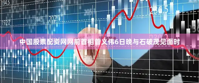 中国股票配资网网前首相菅义伟6日晚与石破茂见面时