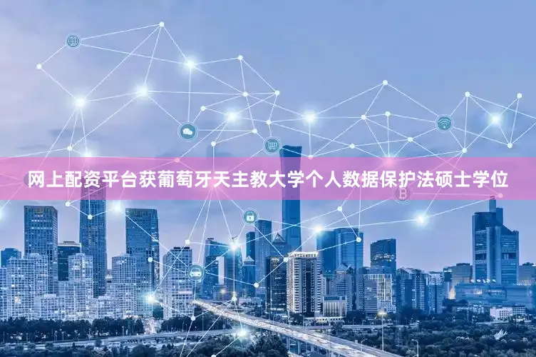 网上配资平台获葡萄牙天主教大学个人数据保护法硕士学位