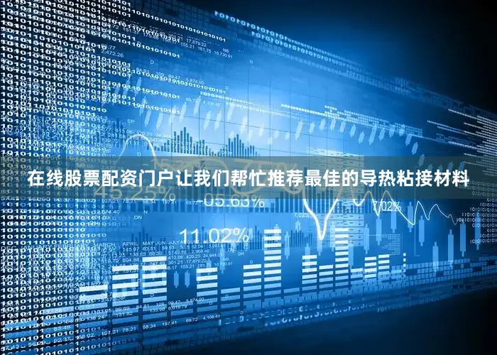 在线股票配资门户让我们帮忙推荐最佳的导热粘接材料