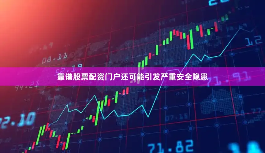 靠谱股票配资门户还可能引发严重安全隐患