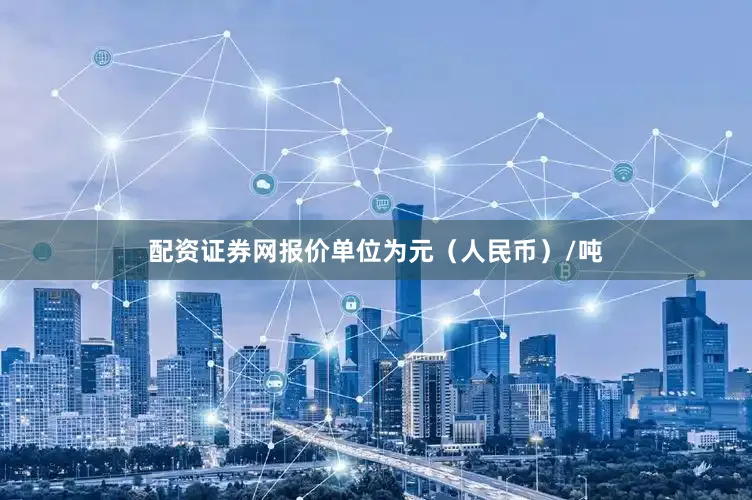 配资证券网报价单位为元（人民币）/吨