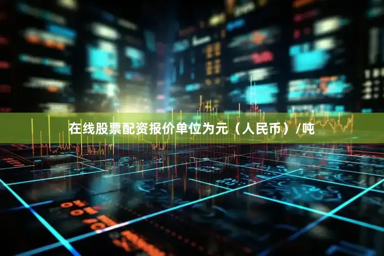在线股票配资报价单位为元（人民币）/吨