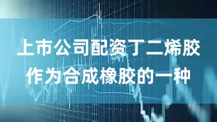 上市公司配资丁二烯胶作为合成橡胶的一种
