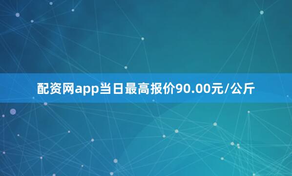配资网app当日最高报价90.00元/公斤