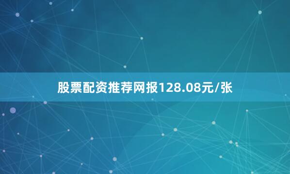 股票配资推荐网报128.08元/张